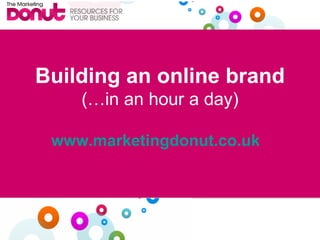 Building an online brand (…in an hour a day) www.marketingdonut.co.uk   