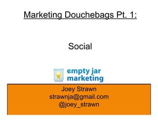 Marketing Douchebags Pt. 1:


           Social



          Joey Strawn
      strawnja@gmail.com
          @joey_strawn
 