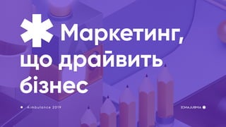 Маркетинг,
що драйвить
бізнес
A i m b u l a n c e 2 0 1 9
 