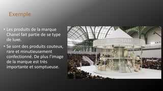 • Les produits de la marque
Chanel fait partie de se type
de luxe.
• Se sont des produits couteux,
rare et minutieusement
confectionné. De plus l’image
de la marque est très
importante et somptueuse.
Exemple:
 
