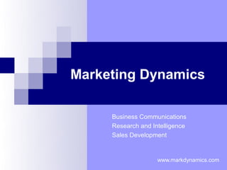 Marketing Dynamics

     Business Communications
     Research and Intelligence
     Sales Development


                    www.markdynamics.com
 