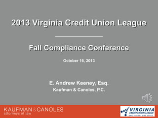 2013 Virginia Credit Union League
Fall Compliance Conference
October 16, 2013

E. Andrew Keeney, Esq.
Kaufman & Canoles, P.C.

 