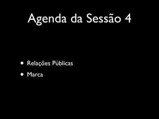 Agenda da Sessão 4
• Relações Públicas
• Marca

 