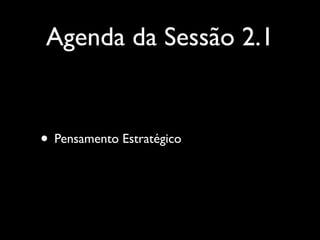 Agenda da Sessão 2.1

• Pensamento Estratégico

 