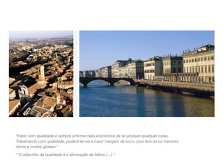 “Fazer com qualidade é sempre a forma mais económica de se produzir qualquer coisa.
Trabalhando com qualidade, poderá ter-se a maior margem de lucro, pois tem-se os menores
riscos e custos globais.”
“ O objectivo da qualidade é a eliminação de falhas (…).”

 