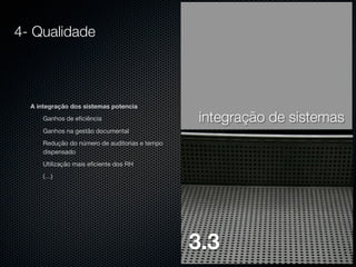 4- Qualidade

A integração dos sistemas potencia


Ganhos de eﬁciência



integração de sistemas

Ganhos na gestão documental



Redução do número de auditorias e tempo
dispensado



Utilização mais eﬁciente dos RH



(…)

3.3

 