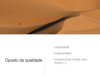 • vulgaridade
• mediocridade

Oposto da qualidade

• cinzento (não é preto, nem
branco...)

 