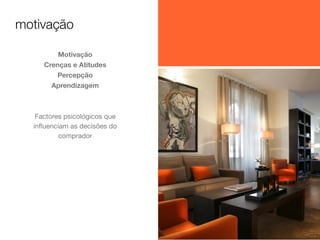 motivação
Motivação
Crenças e Atitudes
Percepção
Aprendizagem

Factores psicológicos que
inﬂuenciam as decisões do
comprador

 