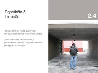 Repetição &
Imitação

-não podem ser muito evidentes e
óbvias, senão podem criar efeito oposto

-uma vez vivida uma situação, é
guardada na memória, segundo a nossa
percepção da situação

2.4

 