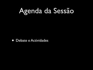 Agenda da Sessão

• Debate e Actividades

 