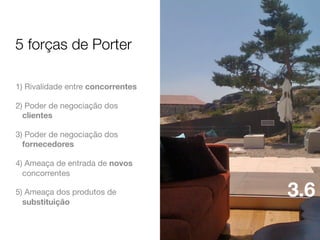 5 forças de Porter
1) Rivalidade entre concorrentes
2) Poder de negociação dos
clientes
3) Poder de negociação dos
fornecedores
4) Ameaça de entrada de novos
concorrentes
5) Ameaça dos produtos de
substituição

3.6

 