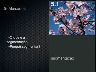 5- Mercados

5.1

•O que é a

segmentação
•Porquê segmentar?

segmentação

 