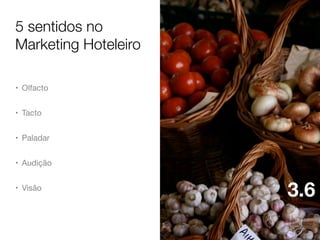 5 sentidos no
Marketing Hoteleiro
• Olfacto
• Tacto
• Paladar
• Audição
• Visão

3.6

 