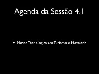 Agenda da Sessão 4.1

• Novas Tecnologias em Turismo e Hotelaria

 