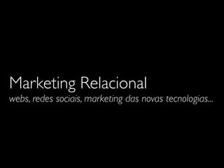 Marketing Relacional
webs, redes sociais, marketing das novas tecnologias...

 