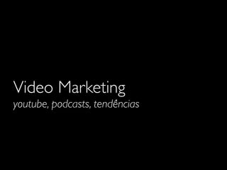 Video Marketing
youtube, podcasts, tendências

 