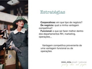 Corporativas: em que tipo de negócio?

De negócio: qual a minha vantagem
competitiva?

Funcional: o que sei fazer melhor dentro
dos departamentos RH, marketing,
operações...

!
!
Vantagem competitiva proveniente de
uma vantagem funcional ou de
operações
Estratégias
 