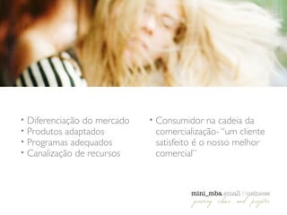 • Diferenciação do mercado	

• Produtos adaptados	

• Programas adequados	

• Canalização de recursos	

• Consumidor na cadeia da
comercialização- “um cliente
satisfeito é o nosso melhor
comercial”
 