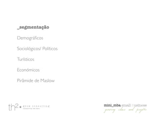 _segmentação
!
Demográﬁcos	

!
Sociológicos/ Políticos	

!
Turísticos	

!
Económicos	

!
Pirâmide de Maslow
 
