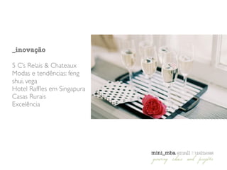 _inovação
!
5 C’s Relais & Chateaux	

Modas e tendências: feng
shui, vega	

Hotel Rafﬂes em Singapura	

Casas Rurais	

Excelência
 