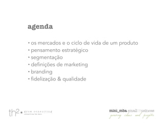 agenda
!
• os mercados e o ciclo de vida de um produto
• pensamento estratégico
• segmentação
• definições de marketing
• branding
• fidelização & qualidade
 