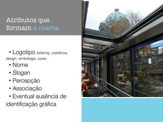 • Logotipo: lettering, coerência,
design, símbologia, cores
• Nome
• Slogan
• Percepção
• Associação
• Eventual ausência de
identiﬁcação gráﬁca
Atributos que
formam a marca
 