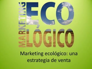 Marketing ecológico: una
  estrategia de venta
 