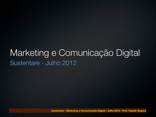 Marketing e Comunicação Digital
Sustentare - Julho 2012




              Sustentare - Marketing e Comunicação Digital - Julho 2012 - Prof. Claudir Segura
 