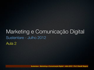 Marketing e Comunicação Digital
Sustentare - Julho 2012
Aula 2




              Sustentare - Marketing e Comunicação Digital - Julho 2012 - Prof. Claudir Segura
 