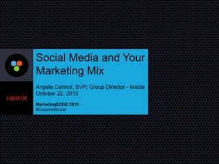 Social Media and Your
Marketing Mix
Angela Connor, SVP; Group Director - Media
October 22, 2013
MarketingEDGE 2013
#CapstratSocial

 