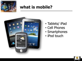 what is mobile?



           •   Tablets/ iPad
           •   Cell Phones
           •   Smartphones
           •   iPod touch
 