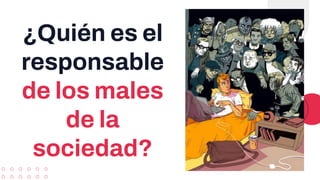 ¿Quién es el
responsable
de los males
de la
sociedad?
 