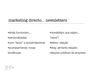 ainda funcionam...
personalizadas
com “tacto” a social/relacional
acompanhando novas
tendências
newsletters que sejam...
“news”!
letters: relação
blog: alimenta relação;
relações públicas da empresa
marketing directo... newsletters
 