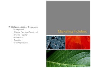 •A ﬁdelização requer 6 estágios:
• Comprador

• Cliente Eventual/Ocasional

• Cliente Regular

• Associado

• Parceiro

• Co-Proprietário
Marketing Hoteleiro
 