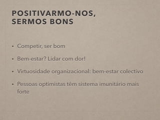POSITIVARMO-NOS,
SERMOS BONS
• Competir, ser bom
• Bem-estar? Lidar com dor!
• Virtuosidade organizacional: bem-estar colectivo
• Pessoas optimistas têm sistema imunitário mais
forte
 