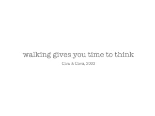 walking gives you time to think

Caru & Cova, 2003
 