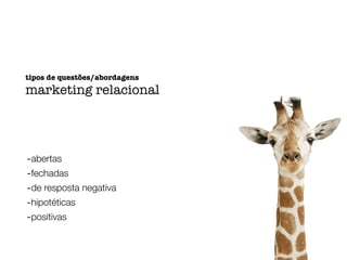 -abertas
-fechadas
-de resposta negativa
-hipotéticas
-positivas
tipos de questões/abordagens
marketing relacional
 