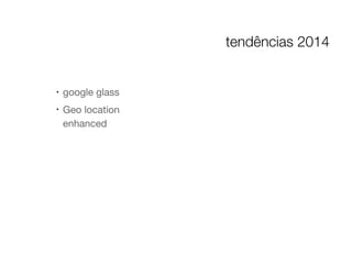 !
google glass

!
Geo location
enhanced
tendências 2014
 