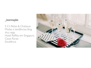 _inovação
5 C’s Relais & Chateaux
Modas e tendências: feng
shui, vega
Hotel Rafﬂes em Singapura
Casas Rurais
Excelência
 