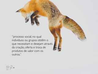 “processo social, no qual
indivíduos ou grupos obtêm o
que necessitam e desejam através
da criação, oferta e troca de
produtos de valor com os
outros.”
 