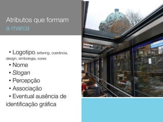 • Logotipo: lettering, coerência,
design, símbologia, cores
• Nome
• Slogan
• Percepção
• Associação
• Eventual ausência de
identiﬁcação gráﬁca
Atributos que formam
a marca
 