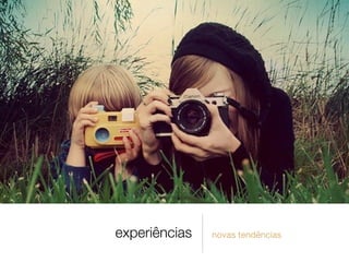 experiências novas tendências
 