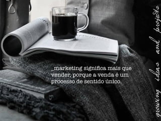 _marketing signiﬁca mais que
vender, porque a venda é um
processo de sentido único.
 