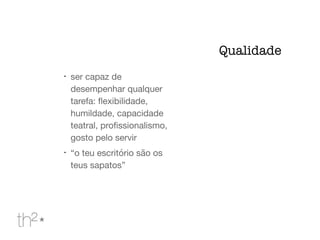 !
ser capaz de
desempenhar qualquer
tarefa: ﬂexibilidade,
humildade, capacidade
teatral, proﬁssionalismo,
gosto pelo servir

!
“o teu escritório são os
teus sapatos”
Qualidade
 