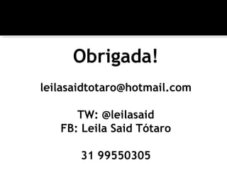 Obrigada!
leilasaidtotaro@hotmail.com

      TW: @leilasaid
   FB: Leila Said Tótaro

       31 99550305
 
