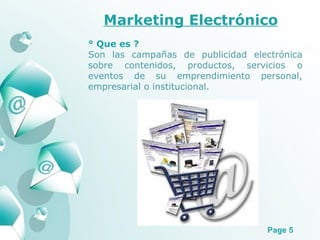 Marketing Electrónico ° Que es ? Son las campañas de publicidad electrónica sobre contenidos, productos, servicios o eventos de su emprendimiento personal, empresarial o institucional. 