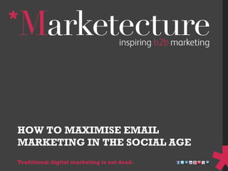 HOW TO MAXIMISE EMAIL MARKETING IN THE SOCIAL AGE Traditional digital marketing is not dead.  