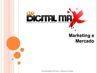 Marketing e
                                       Mercado

1




    Coordenação de Ensino - Duque de Caxias
 