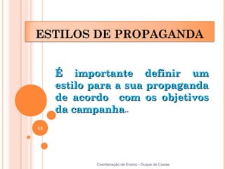 ESTILOS DE PROPAGANDA


     É importante definir um
     estilo para a sua propaganda
     de acordo com os objetivos
     da campanha..
43




            Coordenação de Ensino - Duque de Caxias
 