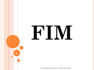 FIM
54




     Coordenação de Ensino - Duque de Caxias
 